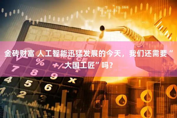 金砖财富 人工智能迅猛发展的今天，我们还需要“大国工匠”吗？