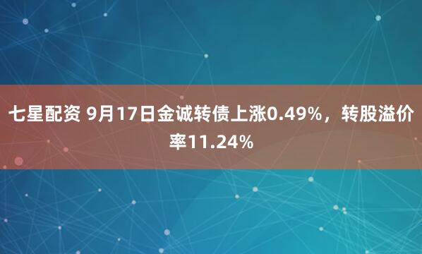 七星配资 9月17日金诚转债上涨0.49%，转股溢价率11.24%