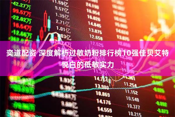 奕道配资 深度解析过敏奶粉排行榜10强佳贝艾特悦白的低敏实力