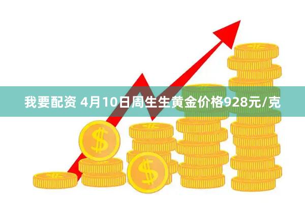 我要配资 4月10日周生生黄金价格928元/克