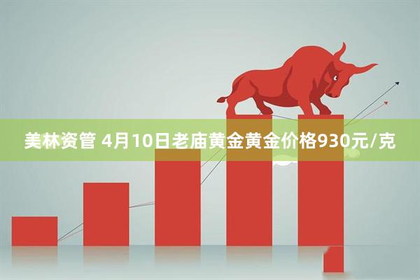 美林资管 4月10日老庙黄金黄金价格930元/克