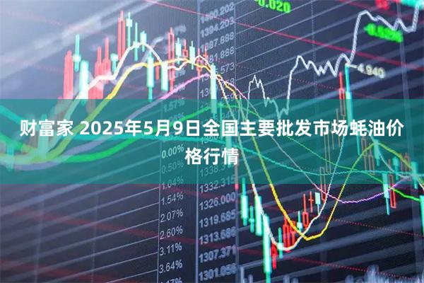 财富家 2025年5月9日全国主要批发市场蚝油价格行情