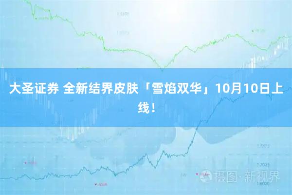 大圣证券 全新结界皮肤「雪焰双华」10月10日上线！