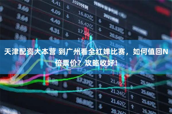 天津配资大本营 到广州看全红婵比赛，如何值回N倍票价？攻略收好！