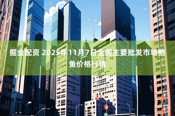 掘金配资 2025年11月7日全国主要批发市场鲍鱼价格行情