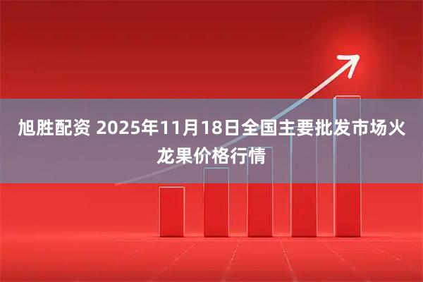 旭胜配资 2025年11月18日全国主要批发市场火龙果价格行情