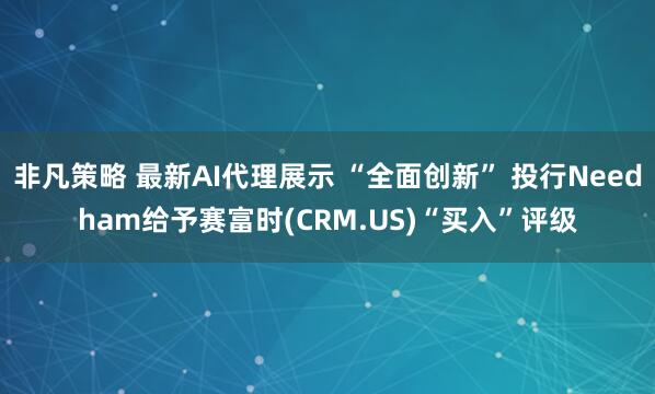 非凡策略 最新AI代理展示 “全面创新” 投行Needham给予赛富时(CRM.US)“买入”评级