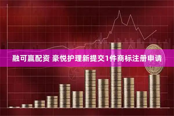 融可赢配资 豪悦护理新提交1件商标注册申请