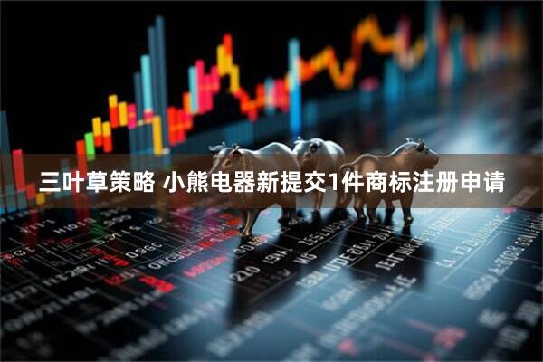 三叶草策略 小熊电器新提交1件商标注册申请