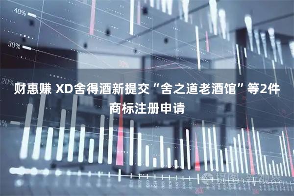 财惠赚 XD舍得酒新提交“舍之道老酒馆”等2件商标注册申请