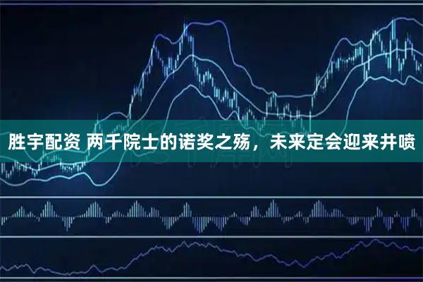 胜宇配资 两千院士的诺奖之殇，未来定会迎来井喷