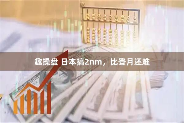 趣操盘 日本搞2nm，比登月还难