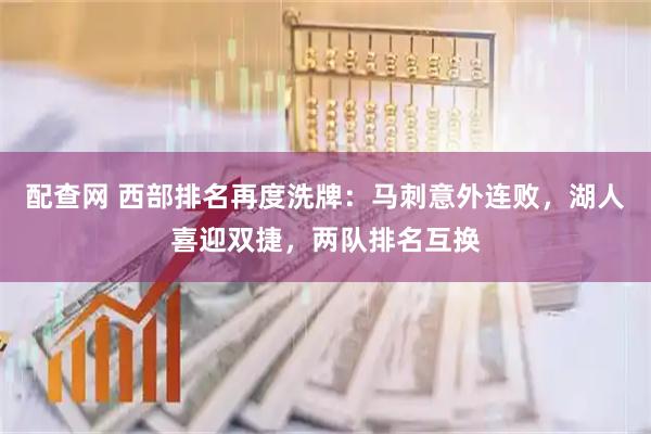 配查网 西部排名再度洗牌：马刺意外连败，湖人喜迎双捷，两队排名互换