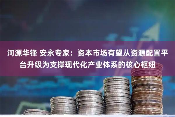 河源华锋 安永专家：资本市场有望从资源配置平台升级为支撑现代化产业体系的核心枢纽