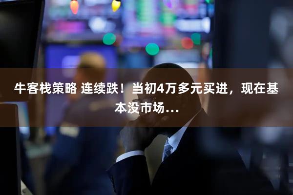 牛客栈策略 连续跌！当初4万多元买进，现在基本没市场…