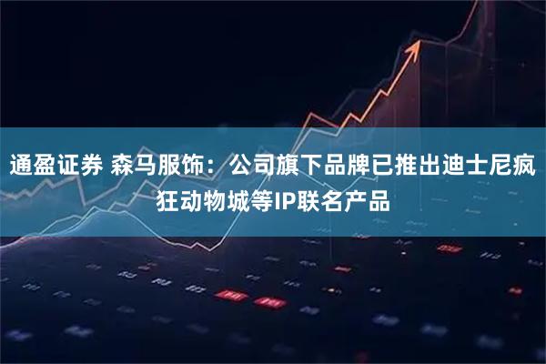 通盈证券 森马服饰：公司旗下品牌已推出迪士尼疯狂动物城等IP联名产品