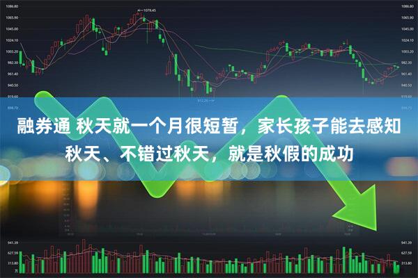 融券通 秋天就一个月很短暂，家长孩子能去感知秋天、不错过秋天，就是秋假的成功