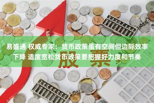 易盛通 权威专家：货币政策虽有空间但边际效率下降 适度宽松货币政策要把握好力度和节奏