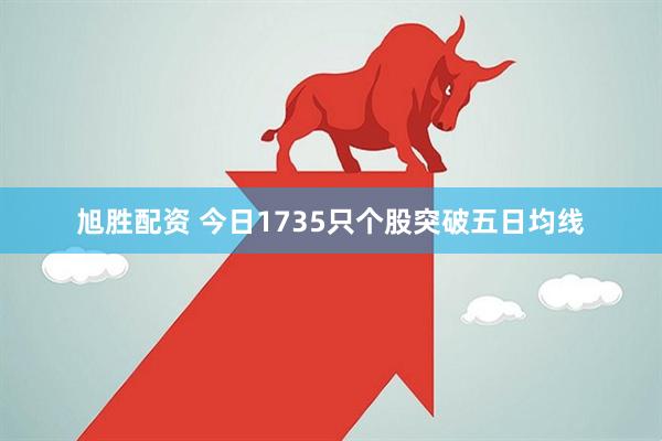 旭胜配资 今日1735只个股突破五日均线