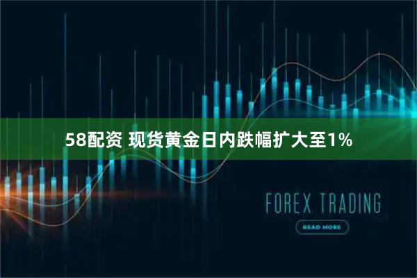 58配资 现货黄金日内跌幅扩大至1%